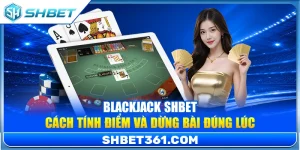 Blackjack SHBET – Cách Tính Điểm Và Dừng Bài Đúng Lúc