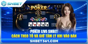 Poker Live SHBET – Cách Theo Tố Và Giữ Tâm Lý Khi Vào Bàn