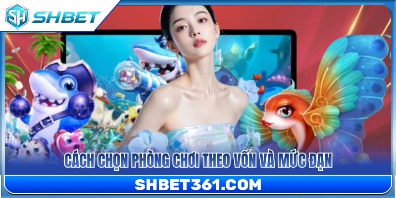 Bí quyết chọn phòng bắn cá phù hợp vốn và đạn 