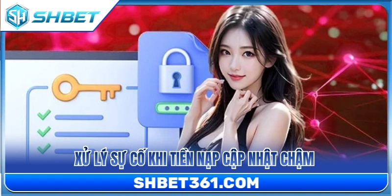 Nạp Bank SHBET 3 Giải pháp sự cố nạp tiền cập nhật trễ