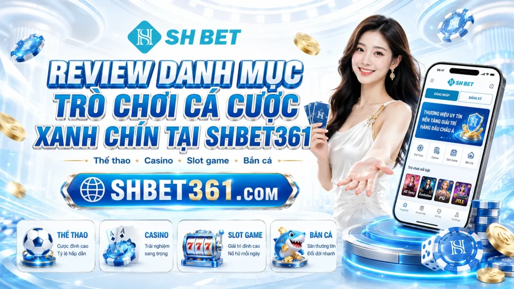 SHBET – Link Tải APP SHBET Chính Thức Truy Cập Nhanh 2026 3 Review danh mục trò chơi cá cược xanh chín tại SHBET361