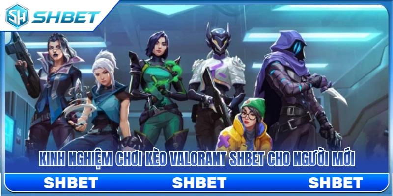 Kinh nghiệm cá cược Valorant SHBET dễ thắng cho người mới