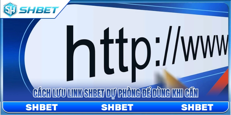 Link SHBET Dự Phòng – Lưu Đường Dẫn Để Truy Cập Ổn Định 4 Mẹo lưu lại link SHBET dự phòng để sử dụng dần